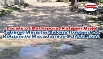Locals of Bathipora, Kulgam Urge Cabinet Minister Sakina Itoo and DC Kulgam to Macadamize School Road