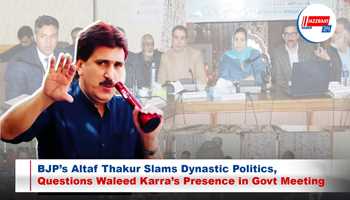 BJP’s Altaf Thakur Slams Dynastic Politics, Questions Waleed Karra’s Presence in Govt Meeting

