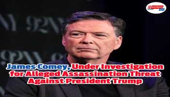 James Comey ,Under Investigation for Alleged Assassination Threat Against President Trump