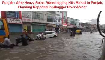 PUNJAB: AFTER HEAVY RAINS, WATERLOGGING HITS MOHALI IN PUNJAB, FLOODING REPORTED IN GHAGGAR RIVER AREAS
