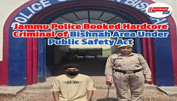 JAMMU  POLICE BOOKED HARDCORE CRIMINAL OF BISHNAH AREA UNDER PUBLIC SAFETY ACT (PSA)