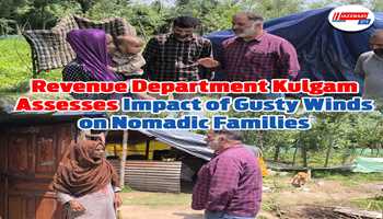 Revenue Department Kulgam Assesses Impact of Gusty Winds on Nomadic Families