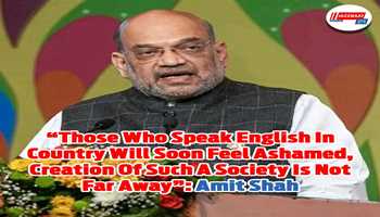 “Those Who Speak English In Country Will Soon Feel Ashamed, Creation Of Such A Society Is Not Far Away”: Amit Shah