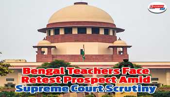 Bengal Teachers Face Retest Prospect Amid Supreme Court Scrutiny