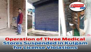 Operation of Three Medical Stores Suspended in Kulgam for License Violations