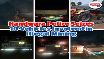 Handwara Police Seizes 08 Tippers, 01 Tractor and 01 JCB Involved in Illegal Mining and Transportation of Minerals