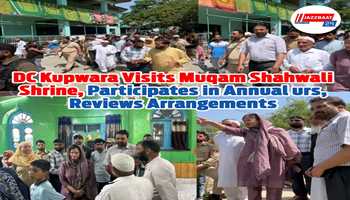DC Kupwara Visits Muqam Shahwali Shrine, participates in Annual Urs, Reviews Arrangements