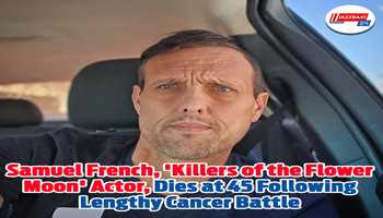 Samuel French, 'Killers of the Flower Moon' Actor, Dies at 45 Following Lengthy Cancer Battle