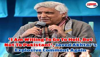 'I am willing to go to hell, but not to Pakistan!', Javed Akhtar's explosive comment again