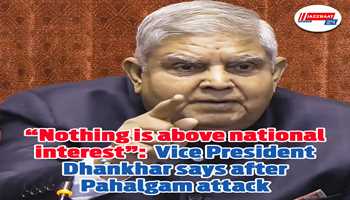 “Nothing is above national interest” – Vice President Dhankhar says after Pahalgam attack