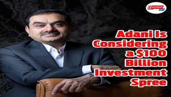 Adani Is Considering a $100 Billion Investment Spree