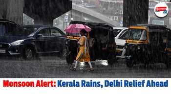 Monsoon Alert: Kerala Rains, Delhi Relief Ahead