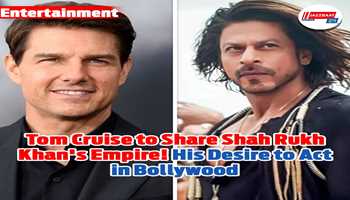 Tom Cruise to share Shah Rukh Khan's empire! His Desire to Act in Bollywood