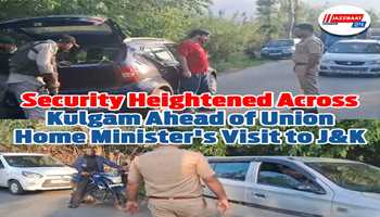 Security Heightened Across Kulgam Ahead of Union Home Minister's Visit to J&K
