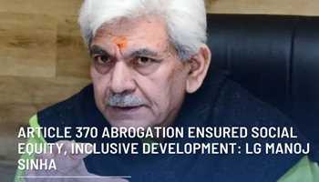 ARTICLE 370 ABROGATION ENSURED SOCIAL EQUITY, INCLUSIVE DEVELOPEMENT: LG MANOJ SINHA
