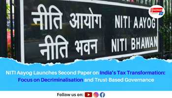 NITI Aayog Launches Second Paper on India’s Tax Transformation: Focus on Decriminalisation and Trust-Based Governance
