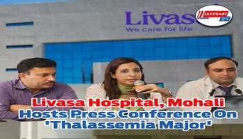 Livasa Hospital, Mohali Hosts Press Conference On 'Thalassemia Major!!!