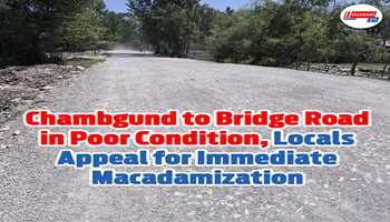 Chambgund to Bridge Road in Poor Condition, Locals Appeal for Immediate Macadamization