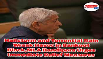 Hailstorm and Torrential Rain Wreak Havoc in Bankoot Block,MLA Bandipora Urges Immediate Relief Measures