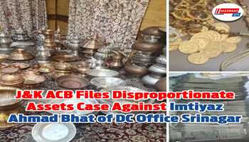 J&K ACB Registered Disproportionate Assets Case against  Imtiyaz Ahmad Bhat of DC office Srinagar