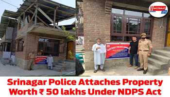 Srinagar Police Attaches Property Worth ₹ 50 lakhs Under NDPS Act