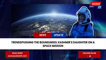 Kashmir's Daughter on a Space Mission: Breaking Barriers and Inspiring Generations
