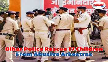 17 children are rescued from "arkestras" by Bihar Police after being "forced to dance and subjected to inappropriate acts