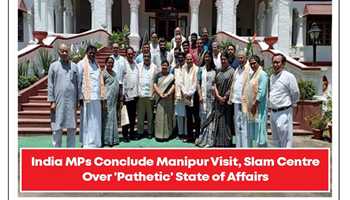 DEPLORABLE STATE OF AFFAIRS IN MANIPUR UNVEILED AS INDIA MPS CONCLUDE VISIT, SLAM CENTRE’S LACK OF ACTION
