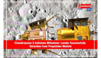 CHANDRAYAAN-3 ACHIEVES MILESTONE: LANDER SUCCESSFULLY DETACHES FROM PROPULSION MODULE

