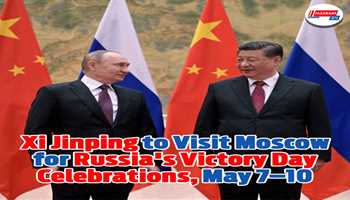 Xi Jinping to Visit Moscow for Russia's Victory Day Celebrations, May 7–10