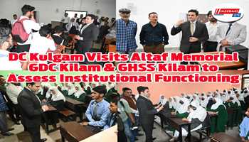 DC Kulgam Visits Altaf Memorial GDC Kilam & GHSS Kilam to Assess Institutional Functioning